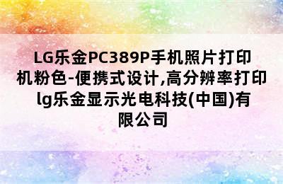 LG乐金PC389P手机照片打印机粉色-便携式设计,高分辨率打印 lg乐金显示光电科技(中国)有限公司